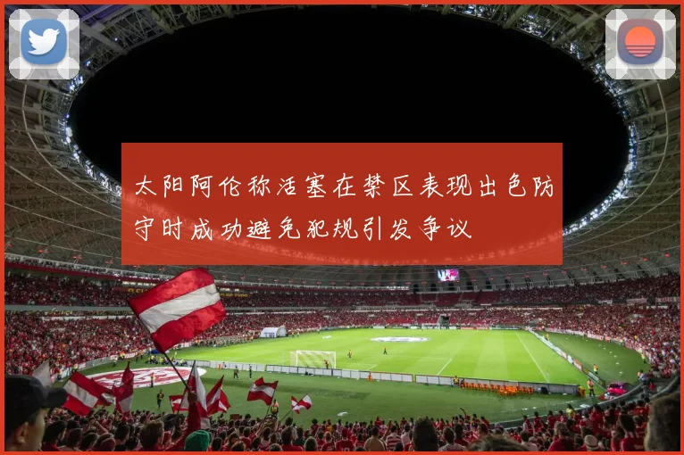 太阳阿伦称活塞在禁区表现出色防守时成功避免犯规引发争议