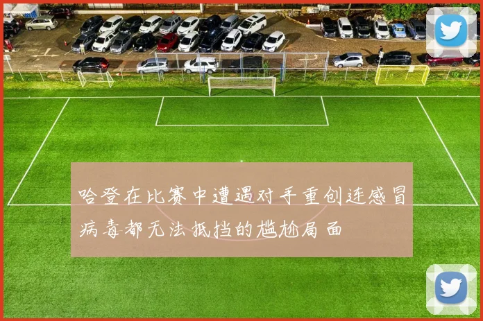 哈登在比赛中遭遇对手重创连感冒病毒都无法抵挡的尴尬局面
