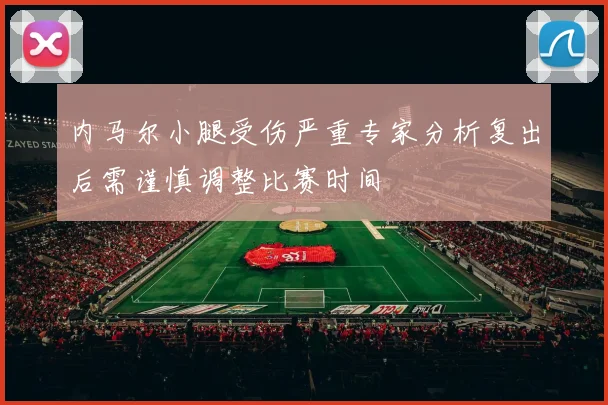内马尔小腿受伤严重专家分析复出后需谨慎调整比赛时间
