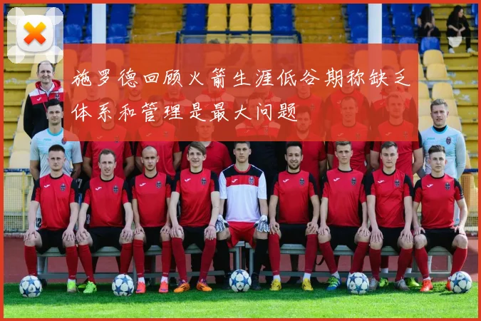 施罗德回顾火箭生涯低谷期称缺乏体系和管理是最大问题