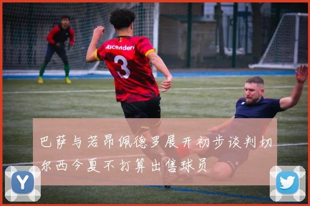 巴萨与若昂佩德罗展开初步谈判切尔西今夏不打算出售球员