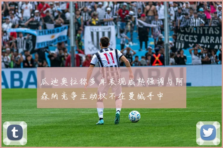 瓜迪奥拉称多库表现成熟强调与阿森纳竞争主动权不在曼城手中