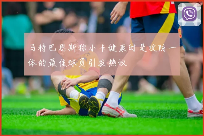 马特巴恩斯称小卡健康时是攻防一体的最佳球员引发热议
