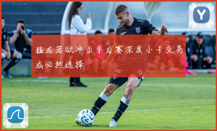 猛龙若欲冲击季后赛深度小卡交易成必然选择