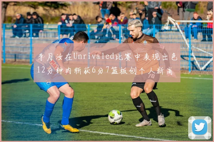 李月汝在Unrivaled比赛中表现出色12分钟内斩获6分7篮板创个人新高