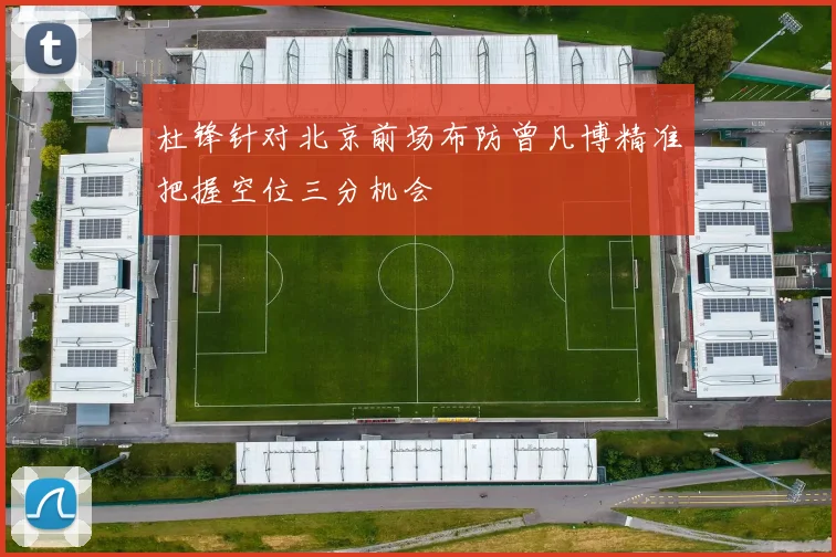杜锋针对北京前场布防曾凡博精准把握空位三分机会