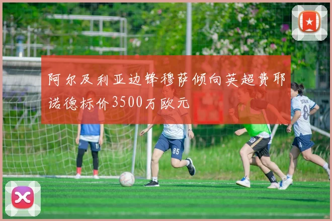 阿尔及利亚边锋穆萨倾向英超费耶诺德标价3500万欧元