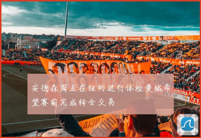 安德森周五在纽约进行体检曼城希望赛前完成转会交易